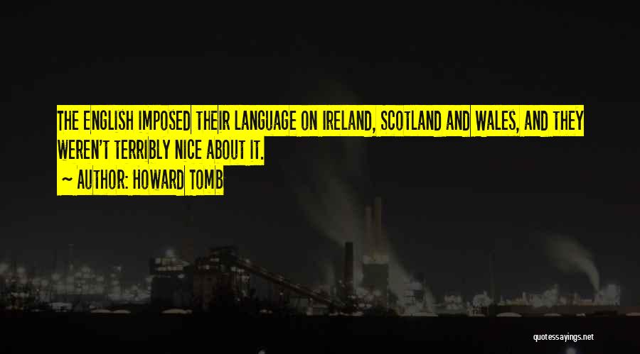 Howard Tomb Quotes: The English Imposed Their Language On Ireland, Scotland And Wales, And They Weren't Terribly Nice About It.