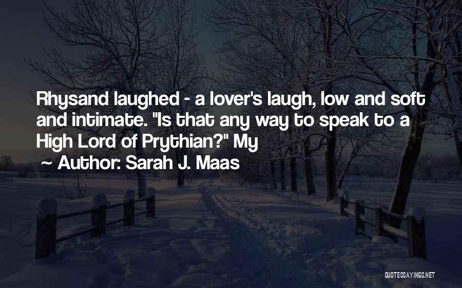 Sarah J. Maas Quotes: Rhysand Laughed - A Lover's Laugh, Low And Soft And Intimate. Is That Any Way To Speak To A High