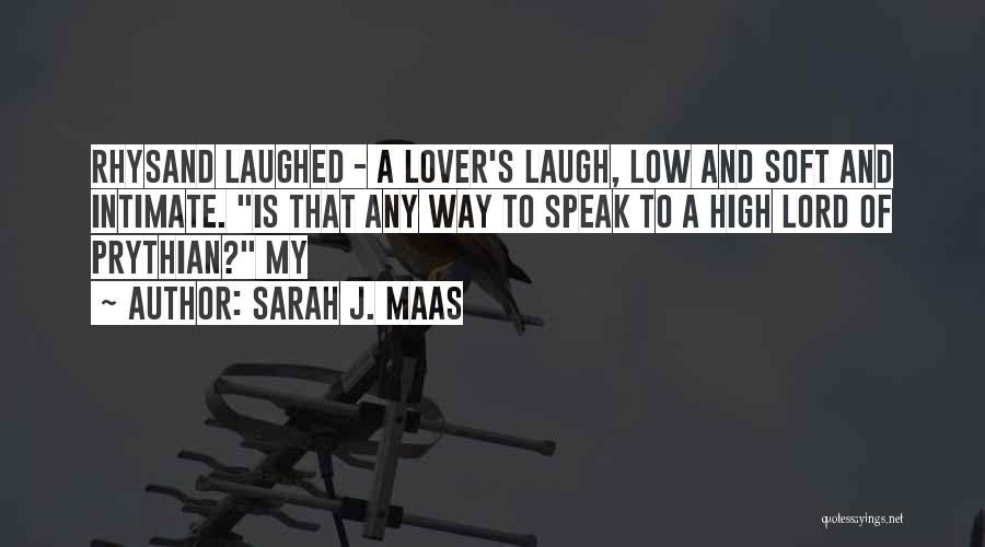 Sarah J. Maas Quotes: Rhysand Laughed - A Lover's Laugh, Low And Soft And Intimate. Is That Any Way To Speak To A High