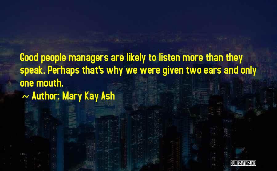 Mary Kay Ash Quotes: Good People Managers Are Likely To Listen More Than They Speak. Perhaps That's Why We Were Given Two Ears And