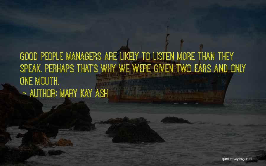 Mary Kay Ash Quotes: Good People Managers Are Likely To Listen More Than They Speak. Perhaps That's Why We Were Given Two Ears And