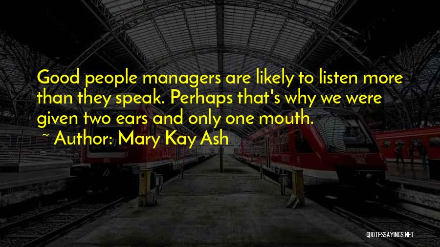 Mary Kay Ash Quotes: Good People Managers Are Likely To Listen More Than They Speak. Perhaps That's Why We Were Given Two Ears And