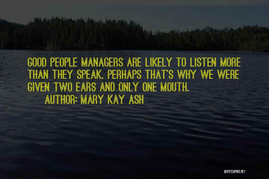 Mary Kay Ash Quotes: Good People Managers Are Likely To Listen More Than They Speak. Perhaps That's Why We Were Given Two Ears And