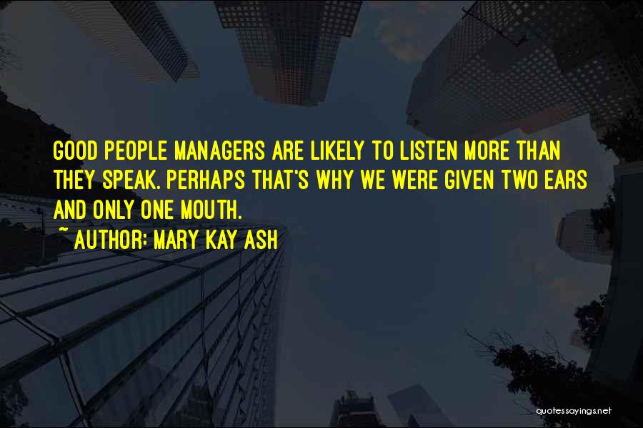 Mary Kay Ash Quotes: Good People Managers Are Likely To Listen More Than They Speak. Perhaps That's Why We Were Given Two Ears And