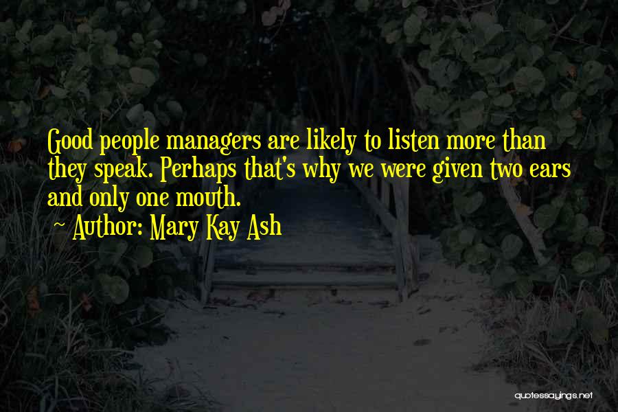 Mary Kay Ash Quotes: Good People Managers Are Likely To Listen More Than They Speak. Perhaps That's Why We Were Given Two Ears And