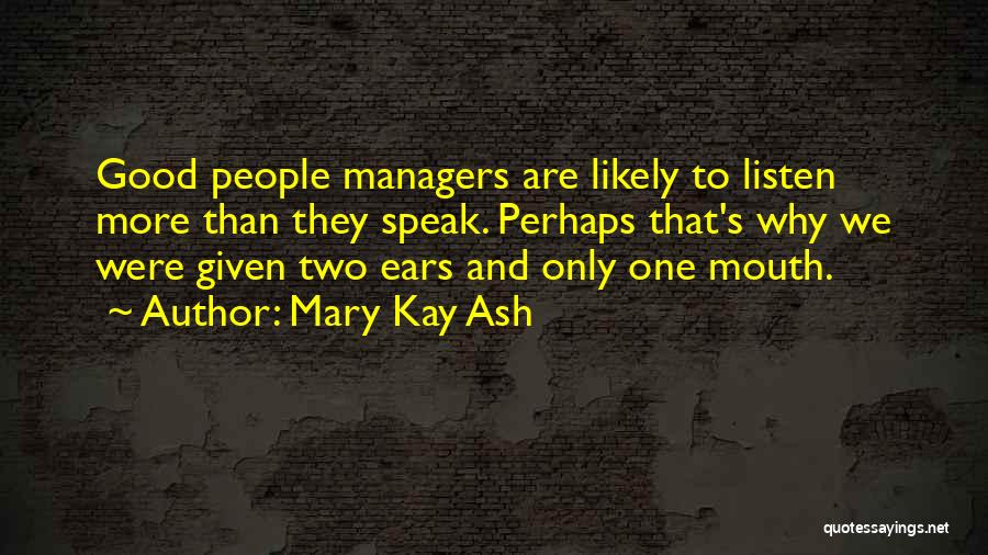 Mary Kay Ash Quotes: Good People Managers Are Likely To Listen More Than They Speak. Perhaps That's Why We Were Given Two Ears And