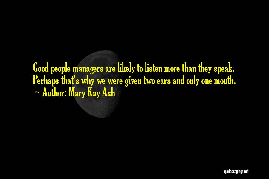 Mary Kay Ash Quotes: Good People Managers Are Likely To Listen More Than They Speak. Perhaps That's Why We Were Given Two Ears And