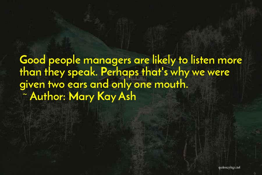 Mary Kay Ash Quotes: Good People Managers Are Likely To Listen More Than They Speak. Perhaps That's Why We Were Given Two Ears And