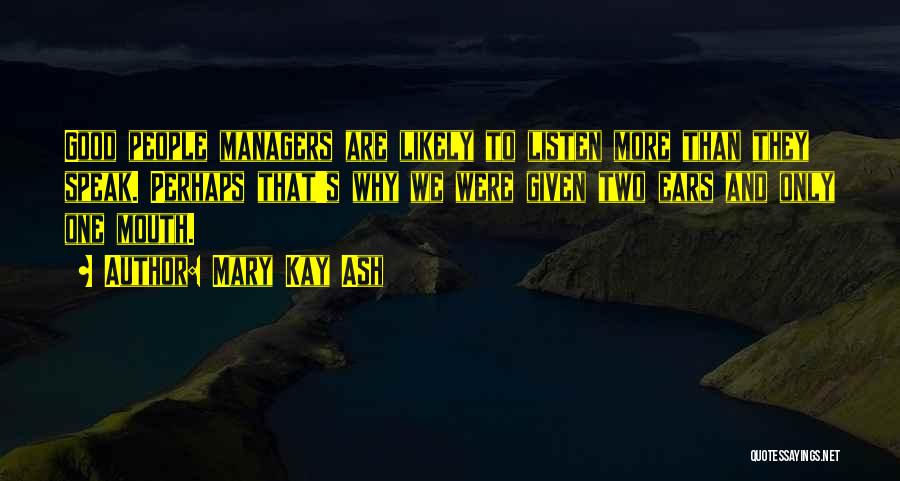 Mary Kay Ash Quotes: Good People Managers Are Likely To Listen More Than They Speak. Perhaps That's Why We Were Given Two Ears And