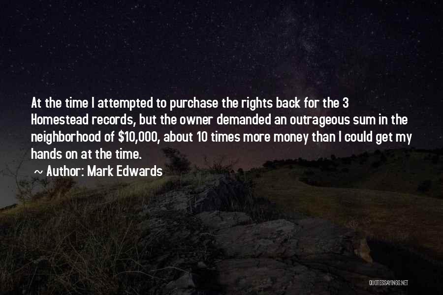 Mark Edwards Quotes: At The Time I Attempted To Purchase The Rights Back For The 3 Homestead Records, But The Owner Demanded An