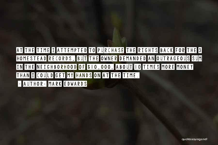 Mark Edwards Quotes: At The Time I Attempted To Purchase The Rights Back For The 3 Homestead Records, But The Owner Demanded An