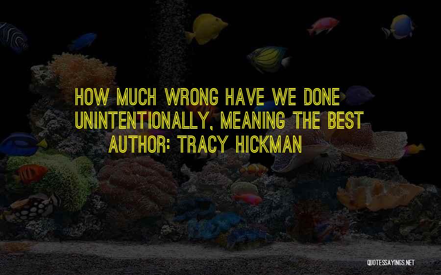 Tracy Hickman Quotes: How Much Wrong Have We Done Unintentionally, Meaning The Best