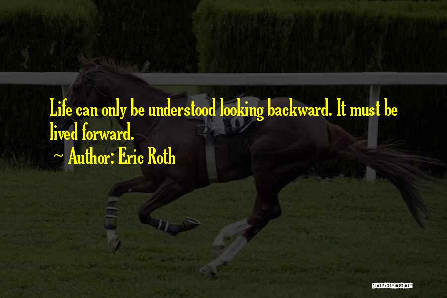 Eric Roth Quotes: Life Can Only Be Understood Looking Backward. It Must Be Lived Forward.