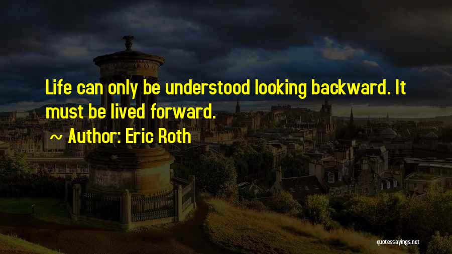 Eric Roth Quotes: Life Can Only Be Understood Looking Backward. It Must Be Lived Forward.