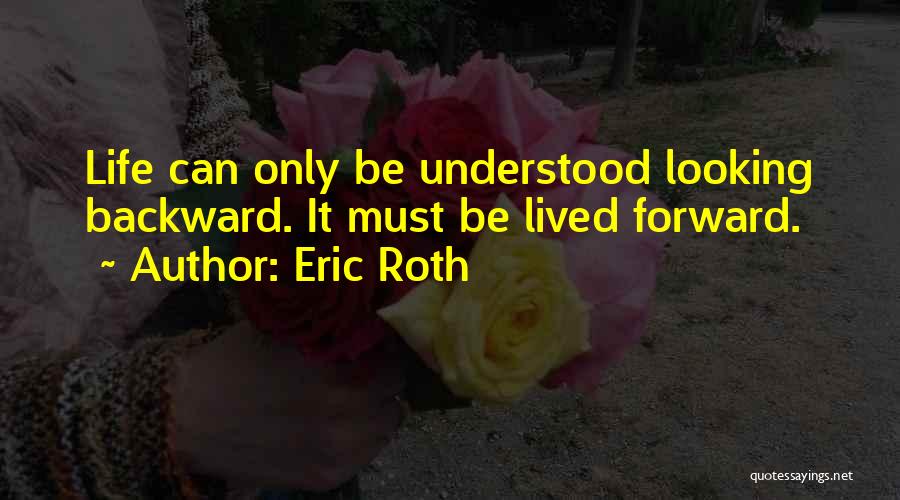 Eric Roth Quotes: Life Can Only Be Understood Looking Backward. It Must Be Lived Forward.