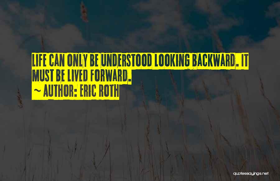 Eric Roth Quotes: Life Can Only Be Understood Looking Backward. It Must Be Lived Forward.