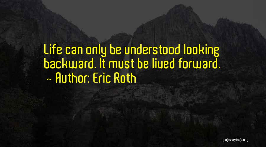 Eric Roth Quotes: Life Can Only Be Understood Looking Backward. It Must Be Lived Forward.