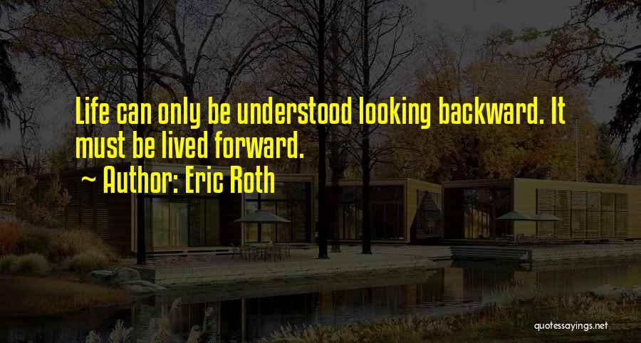 Eric Roth Quotes: Life Can Only Be Understood Looking Backward. It Must Be Lived Forward.