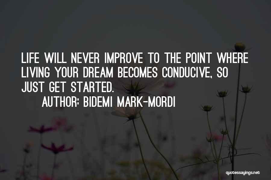 Bidemi Mark-Mordi Quotes: Life Will Never Improve To The Point Where Living Your Dream Becomes Conducive, So Just Get Started.