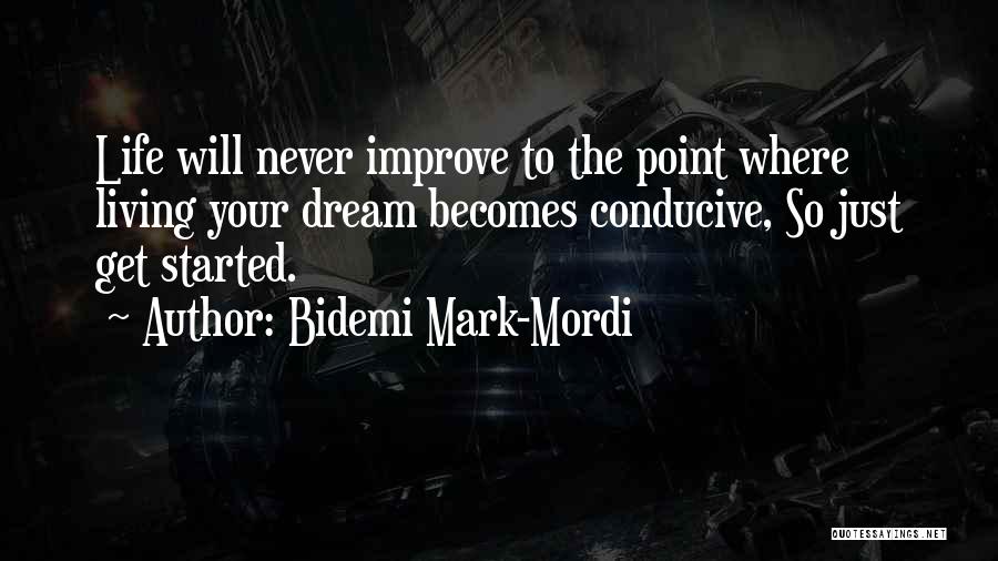 Bidemi Mark-Mordi Quotes: Life Will Never Improve To The Point Where Living Your Dream Becomes Conducive, So Just Get Started.