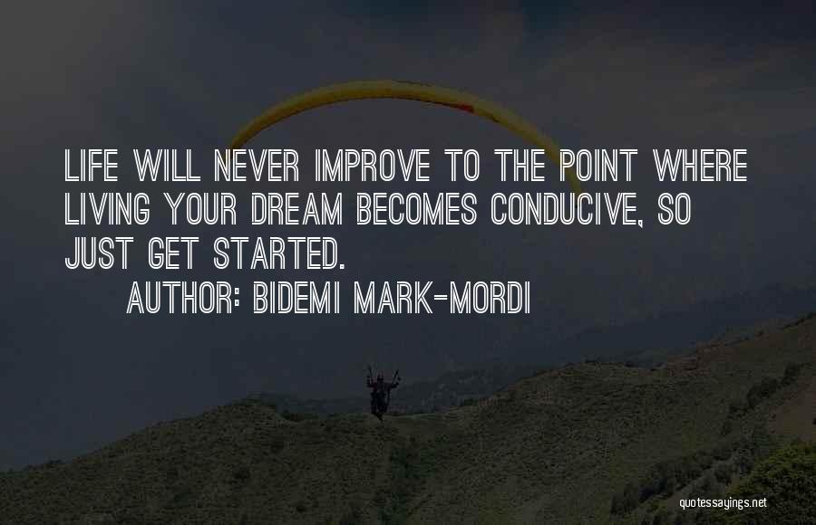 Bidemi Mark-Mordi Quotes: Life Will Never Improve To The Point Where Living Your Dream Becomes Conducive, So Just Get Started.
