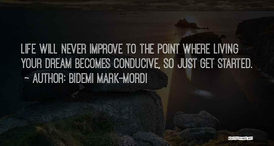 Bidemi Mark-Mordi Quotes: Life Will Never Improve To The Point Where Living Your Dream Becomes Conducive, So Just Get Started.