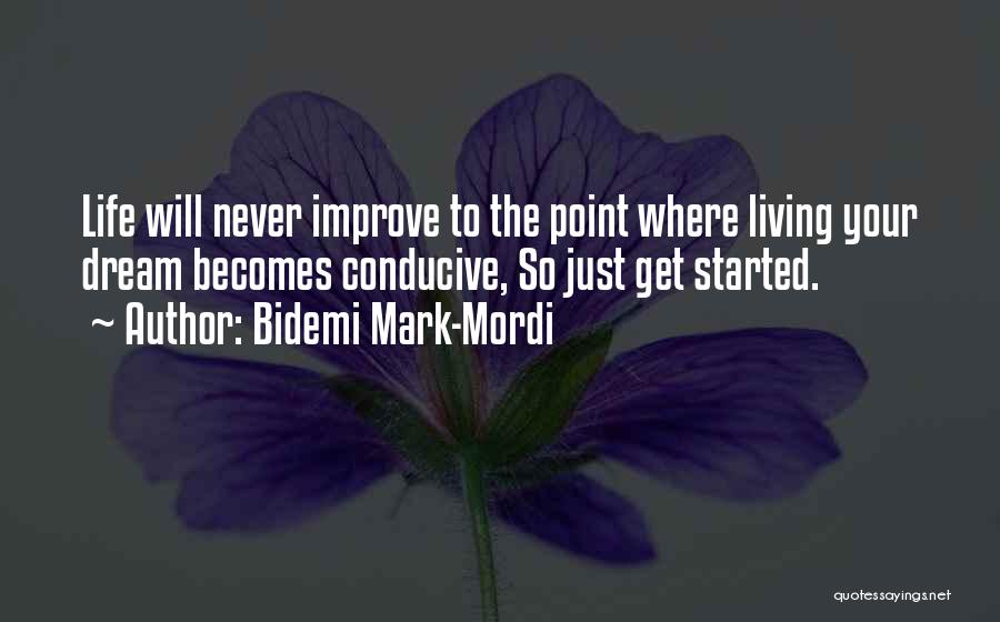 Bidemi Mark-Mordi Quotes: Life Will Never Improve To The Point Where Living Your Dream Becomes Conducive, So Just Get Started.