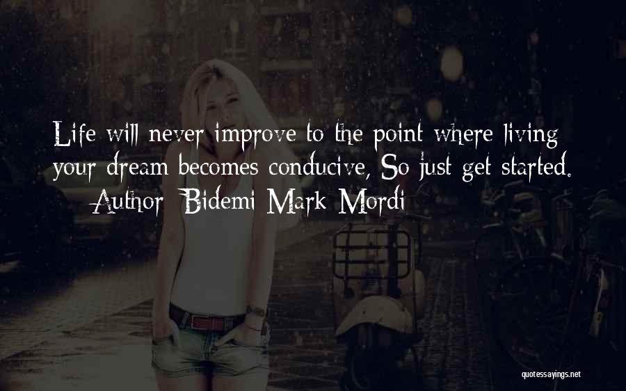 Bidemi Mark-Mordi Quotes: Life Will Never Improve To The Point Where Living Your Dream Becomes Conducive, So Just Get Started.