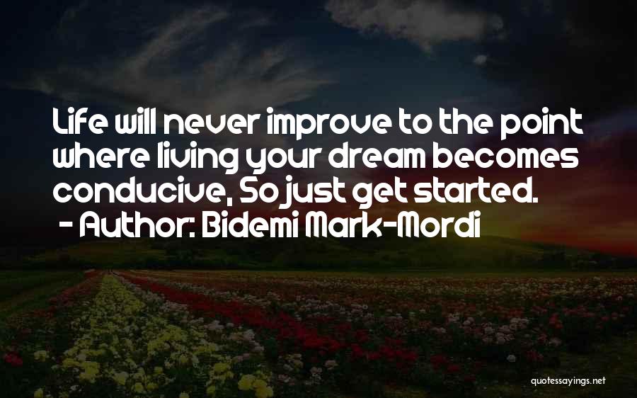 Bidemi Mark-Mordi Quotes: Life Will Never Improve To The Point Where Living Your Dream Becomes Conducive, So Just Get Started.