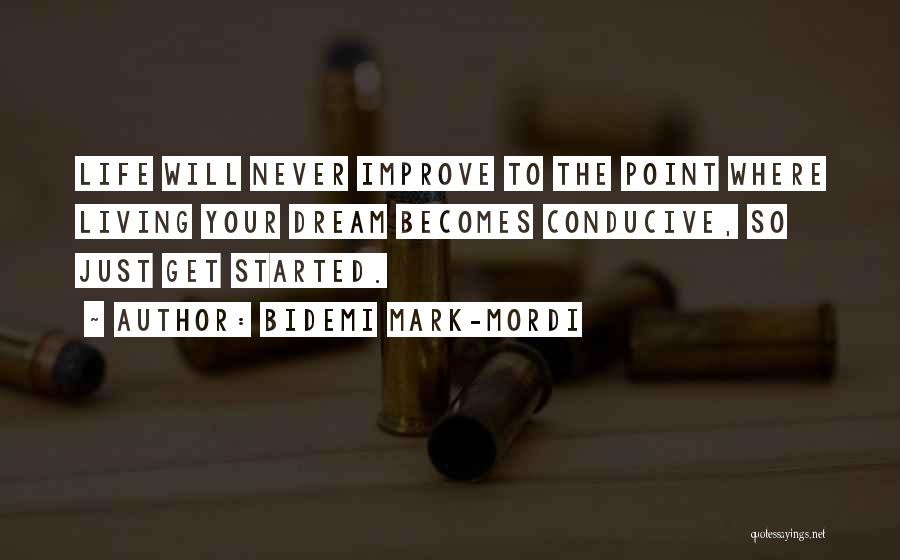 Bidemi Mark-Mordi Quotes: Life Will Never Improve To The Point Where Living Your Dream Becomes Conducive, So Just Get Started.