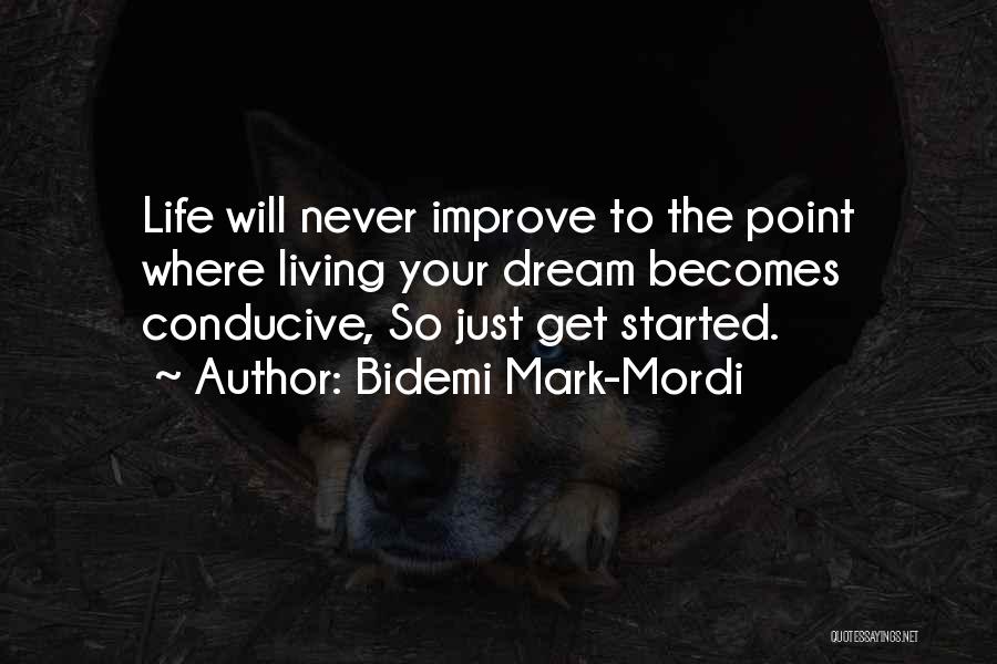 Bidemi Mark-Mordi Quotes: Life Will Never Improve To The Point Where Living Your Dream Becomes Conducive, So Just Get Started.