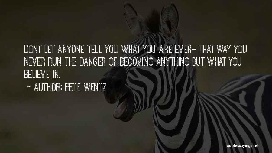 Pete Wentz Quotes: Dont Let Anyone Tell You What You Are Ever- That Way You Never Run The Danger Of Becoming Anything But