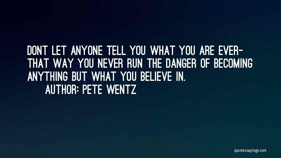Pete Wentz Quotes: Dont Let Anyone Tell You What You Are Ever- That Way You Never Run The Danger Of Becoming Anything But
