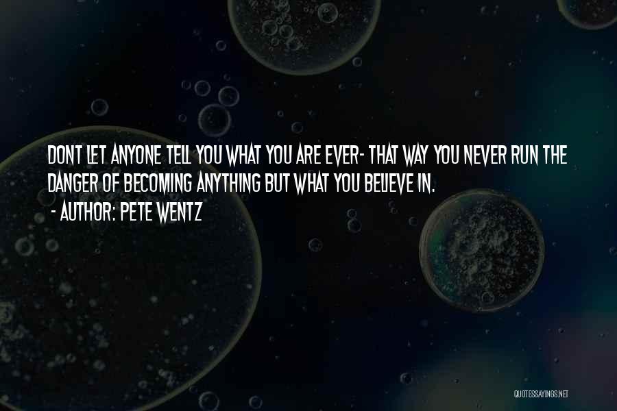 Pete Wentz Quotes: Dont Let Anyone Tell You What You Are Ever- That Way You Never Run The Danger Of Becoming Anything But
