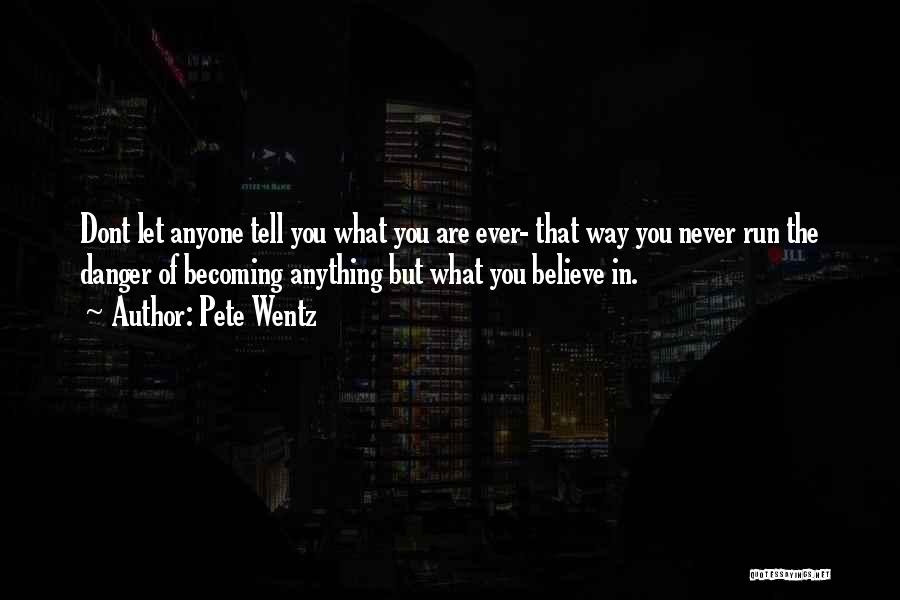Pete Wentz Quotes: Dont Let Anyone Tell You What You Are Ever- That Way You Never Run The Danger Of Becoming Anything But