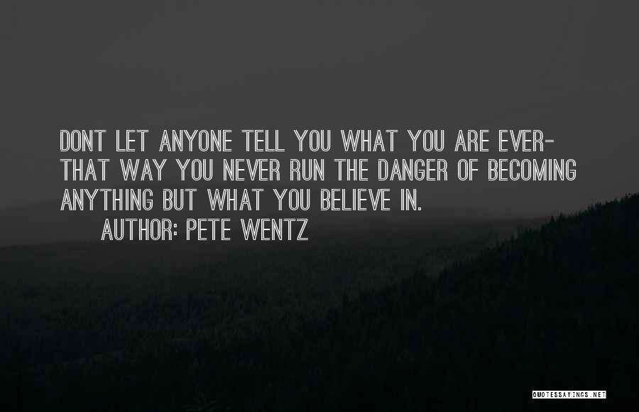 Pete Wentz Quotes: Dont Let Anyone Tell You What You Are Ever- That Way You Never Run The Danger Of Becoming Anything But