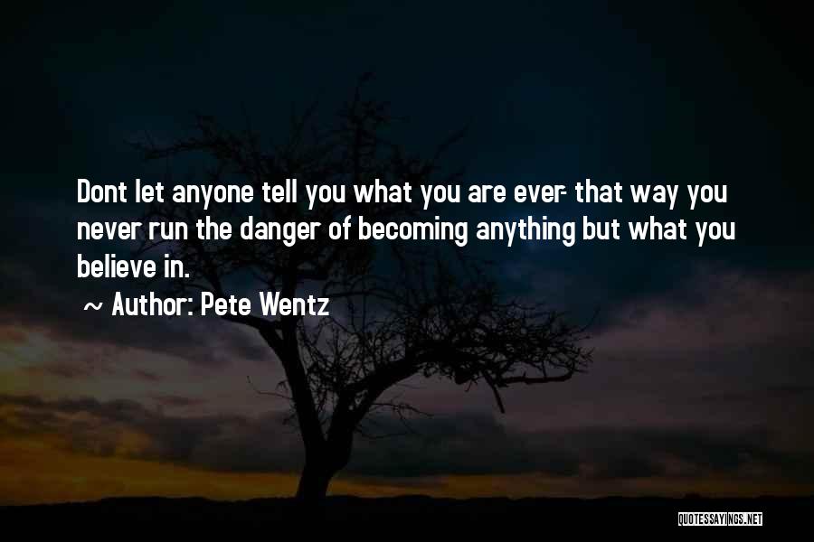 Pete Wentz Quotes: Dont Let Anyone Tell You What You Are Ever- That Way You Never Run The Danger Of Becoming Anything But