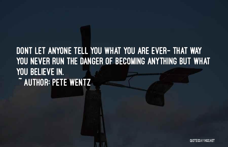 Pete Wentz Quotes: Dont Let Anyone Tell You What You Are Ever- That Way You Never Run The Danger Of Becoming Anything But