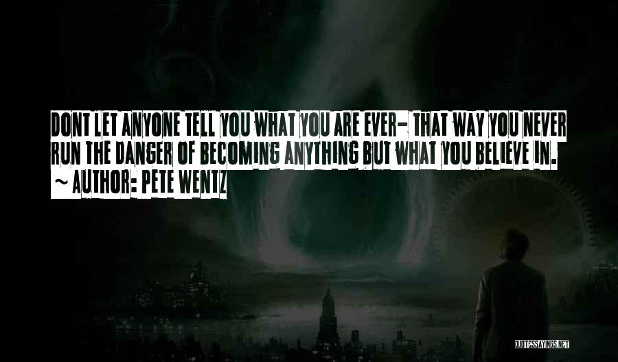 Pete Wentz Quotes: Dont Let Anyone Tell You What You Are Ever- That Way You Never Run The Danger Of Becoming Anything But