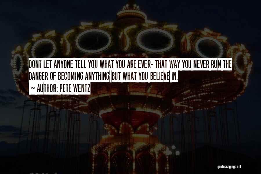Pete Wentz Quotes: Dont Let Anyone Tell You What You Are Ever- That Way You Never Run The Danger Of Becoming Anything But