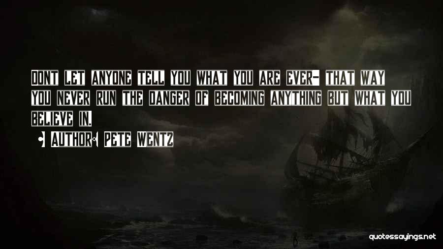 Pete Wentz Quotes: Dont Let Anyone Tell You What You Are Ever- That Way You Never Run The Danger Of Becoming Anything But