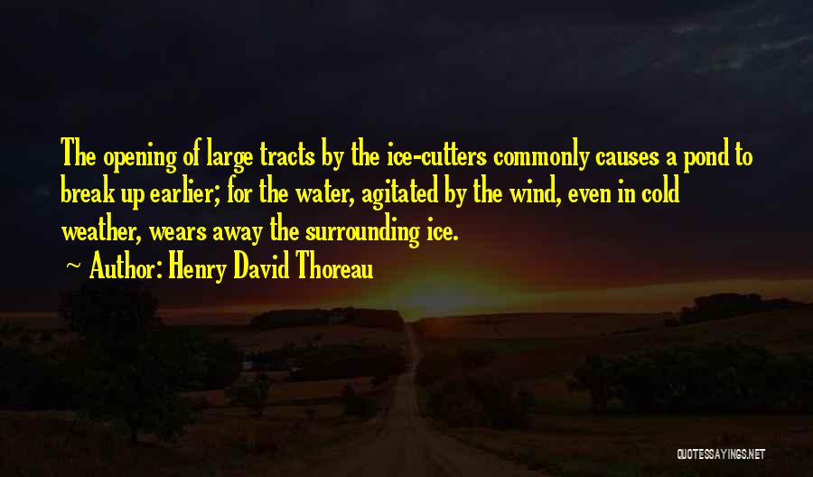 Henry David Thoreau Quotes: The Opening Of Large Tracts By The Ice-cutters Commonly Causes A Pond To Break Up Earlier; For The Water, Agitated