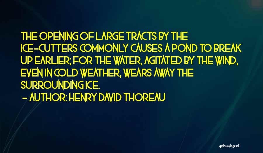 Henry David Thoreau Quotes: The Opening Of Large Tracts By The Ice-cutters Commonly Causes A Pond To Break Up Earlier; For The Water, Agitated