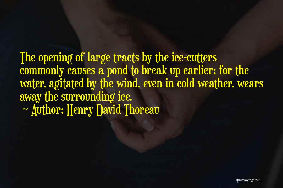 Henry David Thoreau Quotes: The Opening Of Large Tracts By The Ice-cutters Commonly Causes A Pond To Break Up Earlier; For The Water, Agitated