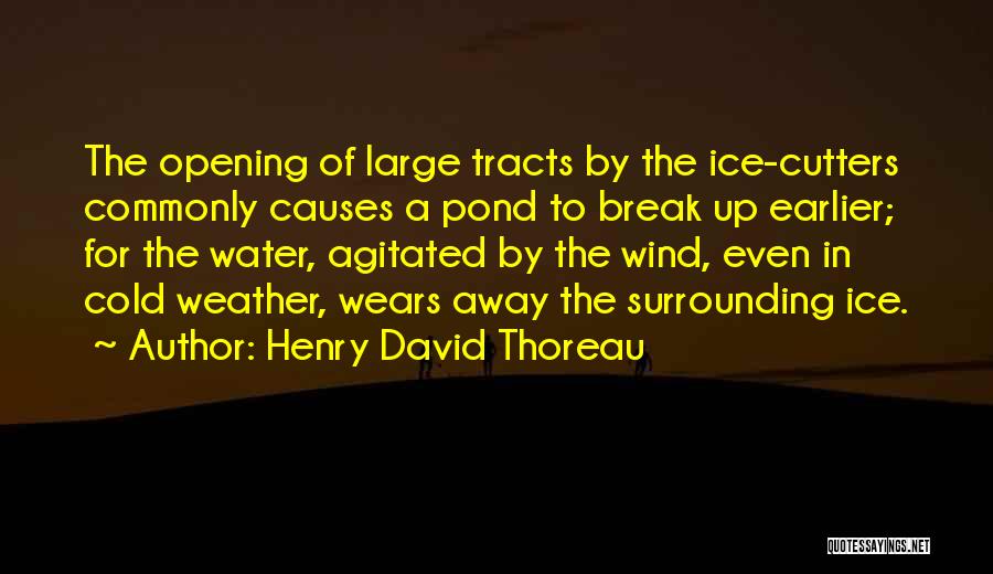 Henry David Thoreau Quotes: The Opening Of Large Tracts By The Ice-cutters Commonly Causes A Pond To Break Up Earlier; For The Water, Agitated