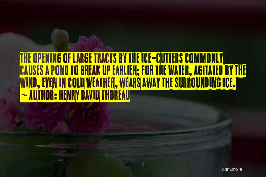 Henry David Thoreau Quotes: The Opening Of Large Tracts By The Ice-cutters Commonly Causes A Pond To Break Up Earlier; For The Water, Agitated