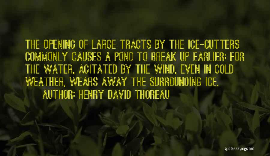 Henry David Thoreau Quotes: The Opening Of Large Tracts By The Ice-cutters Commonly Causes A Pond To Break Up Earlier; For The Water, Agitated