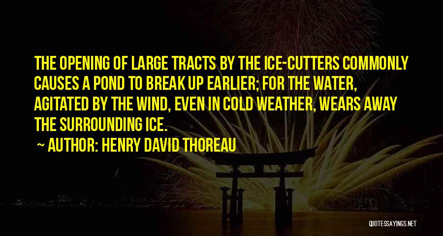 Henry David Thoreau Quotes: The Opening Of Large Tracts By The Ice-cutters Commonly Causes A Pond To Break Up Earlier; For The Water, Agitated
