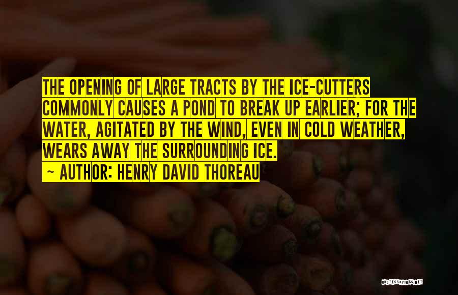 Henry David Thoreau Quotes: The Opening Of Large Tracts By The Ice-cutters Commonly Causes A Pond To Break Up Earlier; For The Water, Agitated