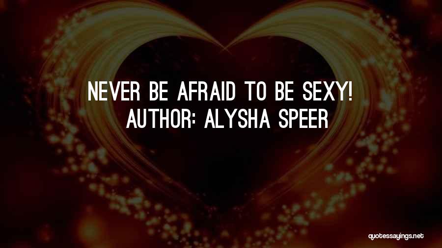 Alysha Speer Quotes: Never Be Afraid To Be Sexy!